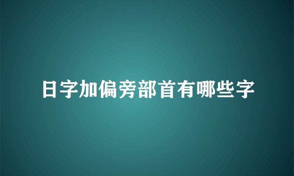 日字加偏旁部首有哪些字