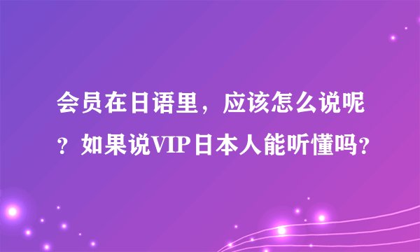 会员在日语里，应该怎么说呢？如果说VIP日本人能听懂吗？