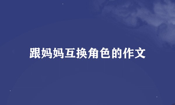 跟妈妈互换角色的作文