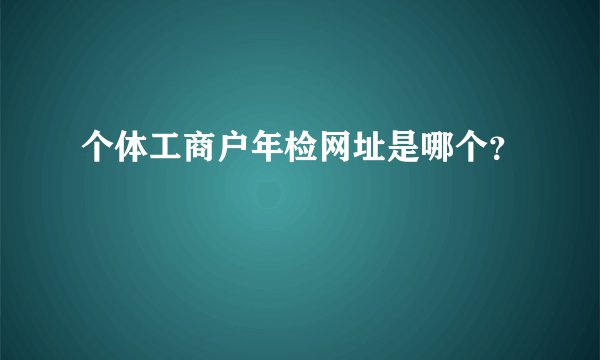 个体工商户年检网址是哪个？