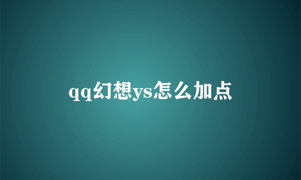 qq幻想ys怎么加点