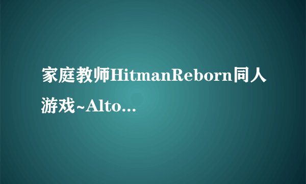家庭教师HitmanReborn同人游戏~Altor 游戏攻略