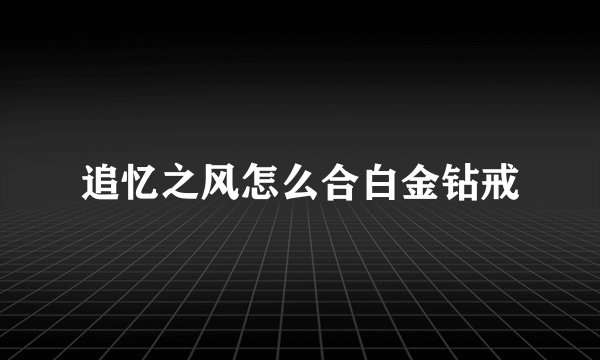 追忆之风怎么合白金钻戒