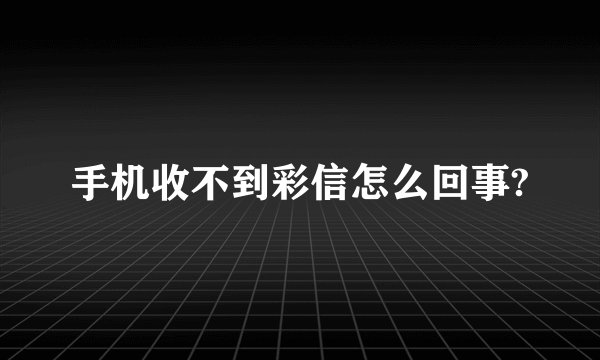 手机收不到彩信怎么回事?