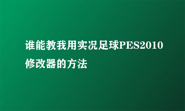 谁能教我用实况足球PES2010修改器的方法