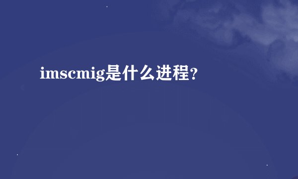 imscmig是什么进程？