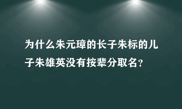为什么朱元璋的长子朱标的儿子朱雄英没有按辈分取名？