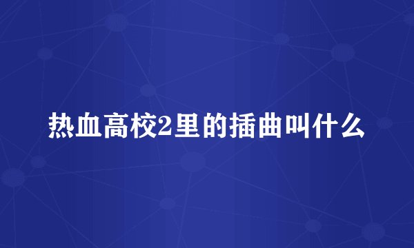 热血高校2里的插曲叫什么