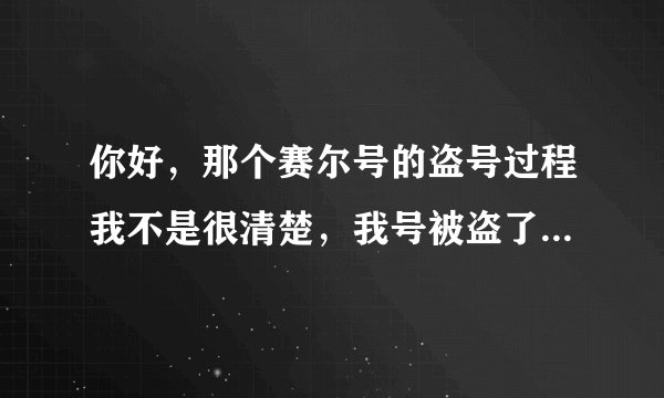 你好，那个赛尔号的盗号过程我不是很清楚，我号被盗了，还设置了密保，请问你可以教教我吗？