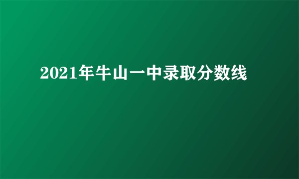 2021年牛山一中录取分数线