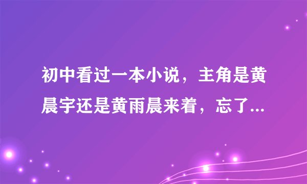 初中看过一本小说，主角是黄晨宇还是黄雨晨来着，忘了，是一本异能小说，有知道的吗，不胜感激