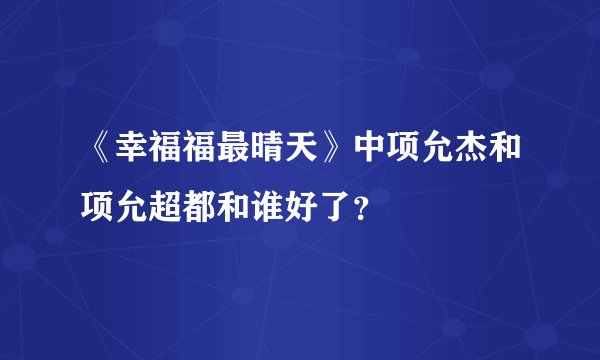 《幸福福最晴天》中项允杰和项允超都和谁好了？