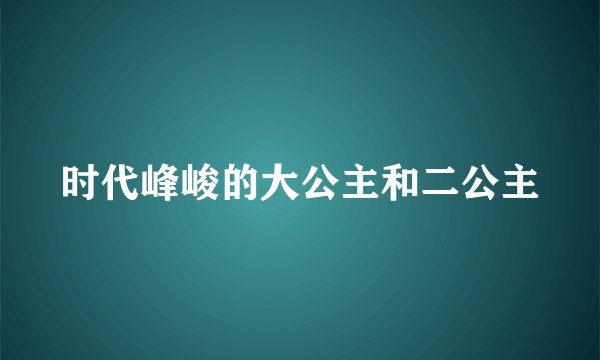 时代峰峻的大公主和二公主