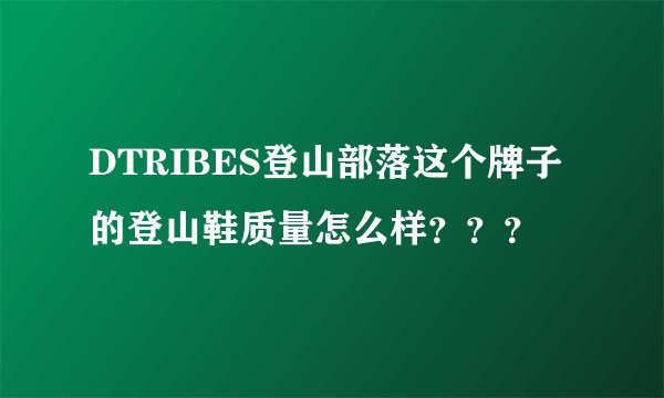 DTRIBES登山部落这个牌子的登山鞋质量怎么样？？？