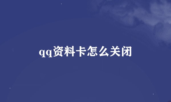 qq资料卡怎么关闭