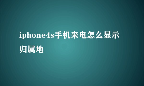 iphone4s手机来电怎么显示归属地