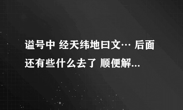 谥号中 经天纬地曰文… 后面还有些什么去了 顺便解说一下每个谥号的意思~