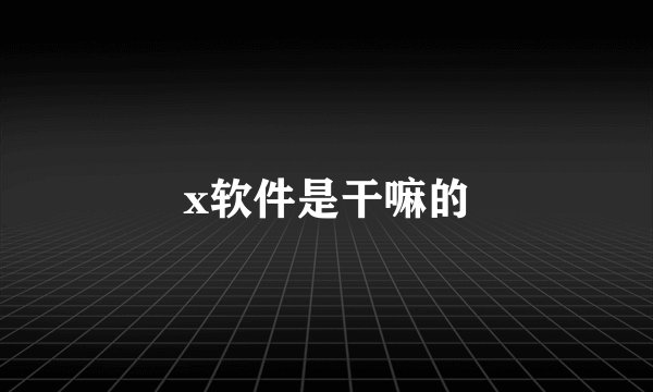 x软件是干嘛的