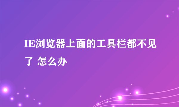 IE浏览器上面的工具栏都不见了 怎么办