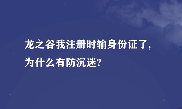 龙之谷我注册时输身份证了,为什么有防沉迷?