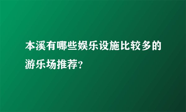 本溪有哪些娱乐设施比较多的游乐场推荐？