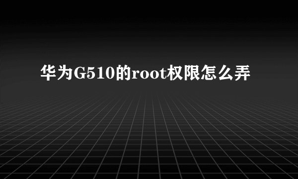 华为G510的root权限怎么弄