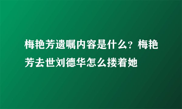 梅艳芳遗嘱内容是什么？梅艳芳去世刘德华怎么搂着她
