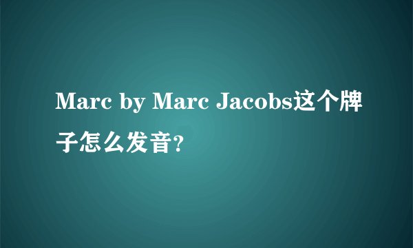 Marc by Marc Jacobs这个牌子怎么发音？