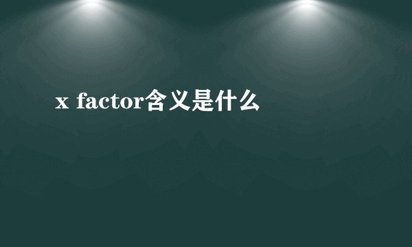 x factor含义是什么