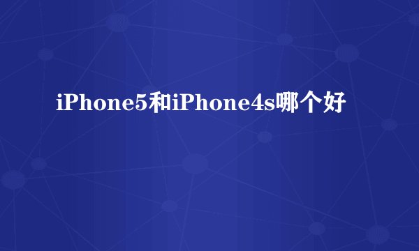 iPhone5和iPhone4s哪个好