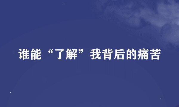谁能“了解”我背后的痛苦