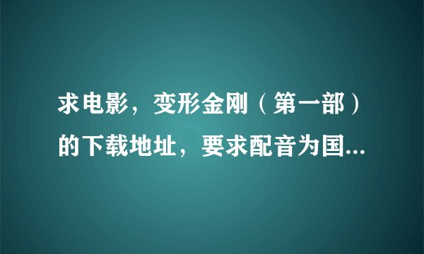 求电影，变形金刚（第一部）的下载地址，要求配音为国语，最好是高清~！