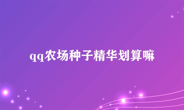 qq农场种子精华划算嘛