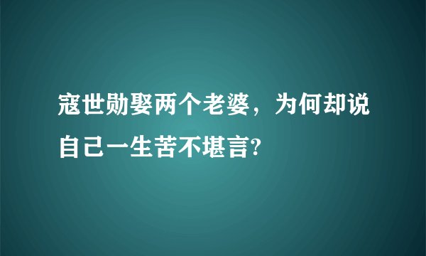 寇世勋娶两个老婆，为何却说自己一生苦不堪言?