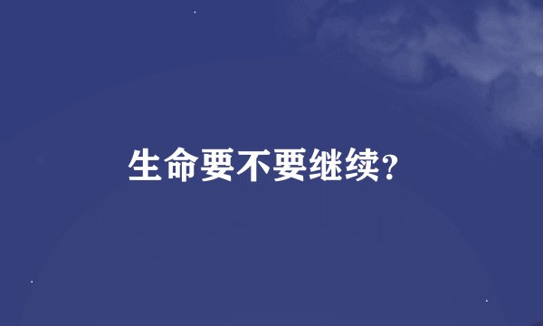 生命要不要继续？