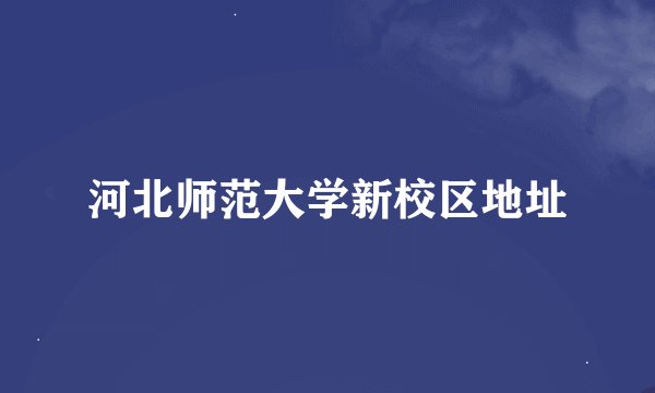 河北师范大学新校区地址