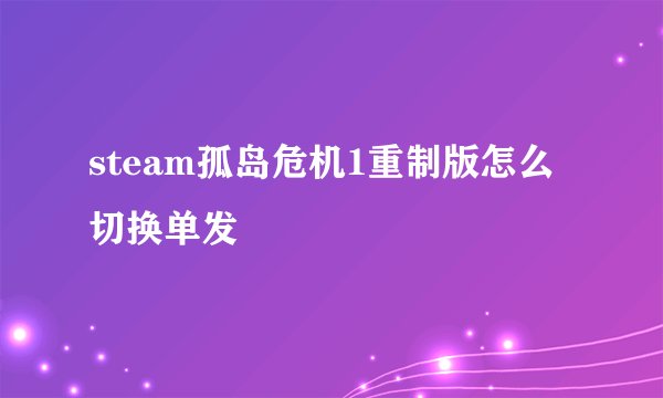 steam孤岛危机1重制版怎么切换单发