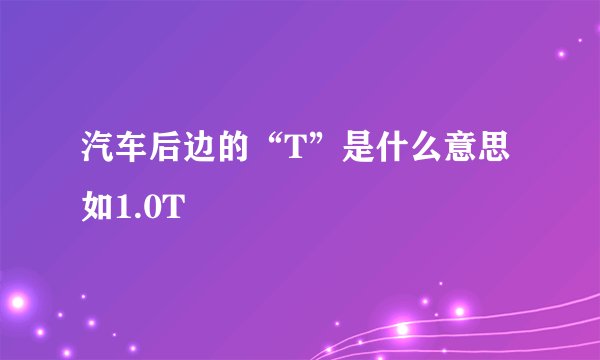 汽车后边的“T”是什么意思如1.0T
