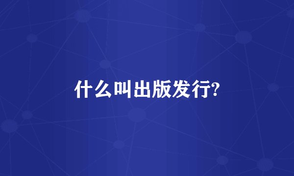 什么叫出版发行?