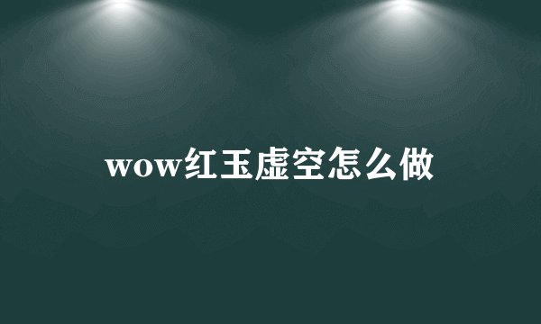 wow红玉虚空怎么做