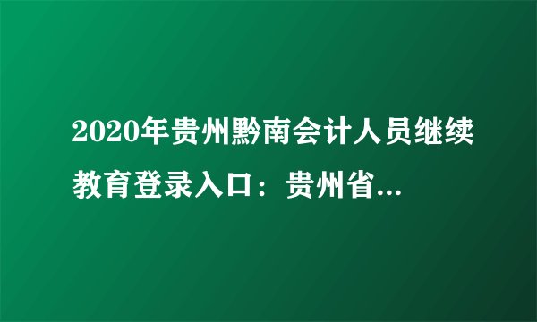 2020年贵州黔南会计人员继续教育登录入口：贵州省财政会计网