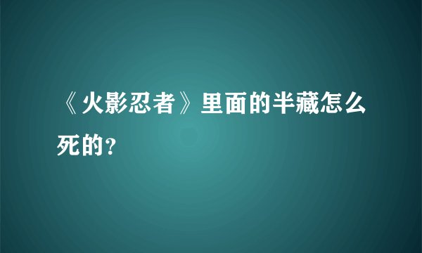 《火影忍者》里面的半藏怎么死的？