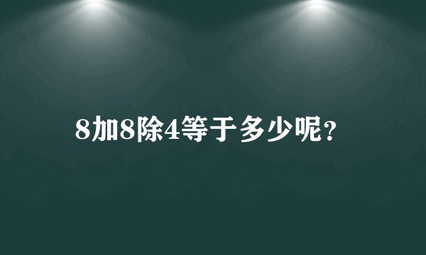 8加8除4等于多少呢？