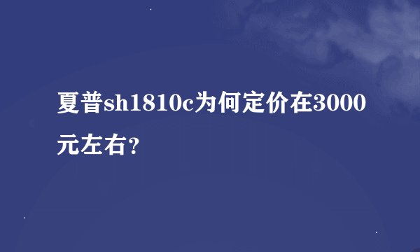 夏普sh1810c为何定价在3000元左右？