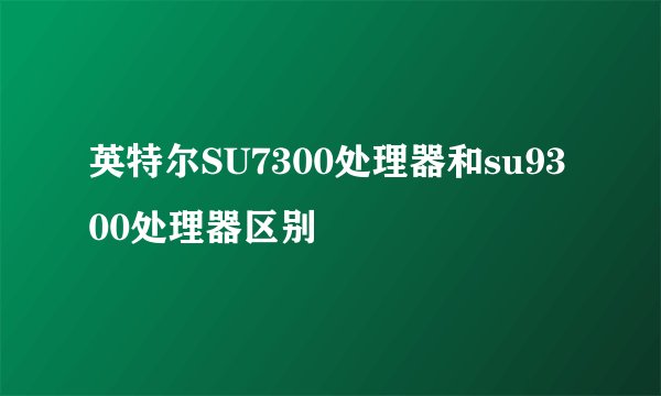 英特尔SU7300处理器和su9300处理器区别