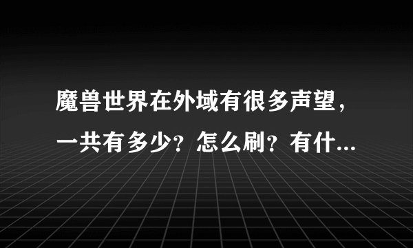 魔兽世界在外域有很多声望，一共有多少？怎么刷？有什么好处呢？