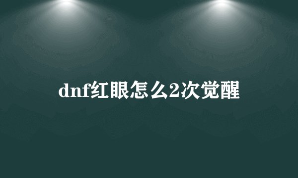 dnf红眼怎么2次觉醒
