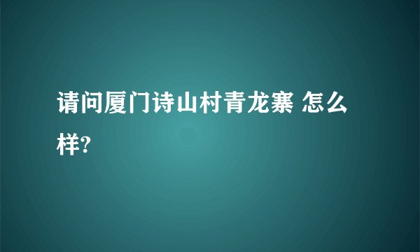 请问厦门诗山村青龙寨 怎么样?