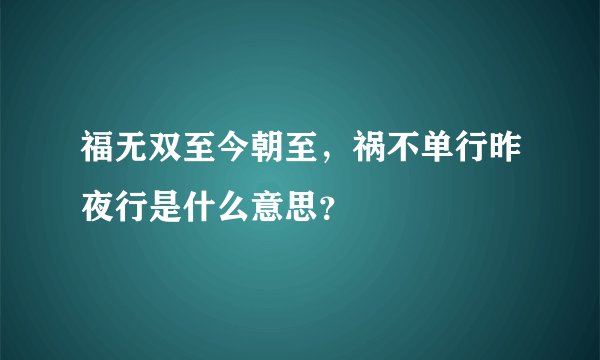 福无双至今朝至，祸不单行昨夜行是什么意思？