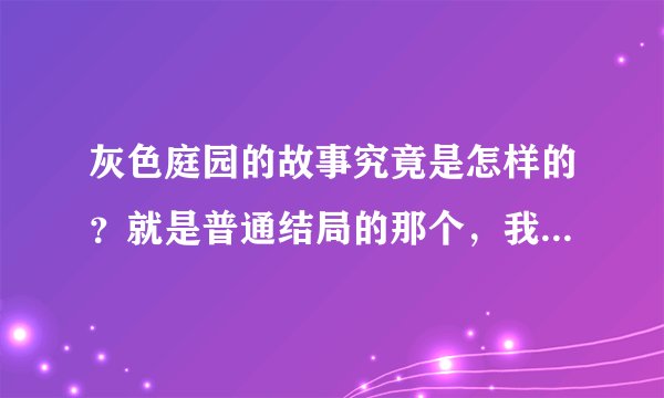 灰色庭园的故事究竟是怎样的？就是普通结局的那个，我太蠢理解不了啊